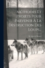 Méthodes Et Projets Pour Parvenir À La Destruction Des Loups... By M Lisle de Moncel (Created by) Cover Image