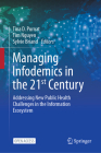 Managing Infodemics in the 21st Century: Addressing New Public Health Challenges in the Information Ecosystem By Tina D. Purnat (Editor), Tim Nguyen (Editor), Sylvie Briand (Editor) Cover Image