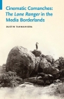 Cinematic Comanches: The Lone Ranger in the Media Borderlands (Indigenous Films) By Dustin Tahmahkera Cover Image