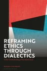Reframing Ethics Through Dialectics: A New Understanding of the Moral Good By Michael Steinmann Cover Image