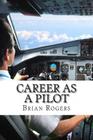 Career As A Pilot: What They Do, How to Become One, and What the Future Holds! By Brian Rogers Cover Image