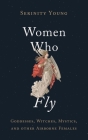 Women Who Fly: Goddesses, Witches, Mystics, and Other Airborne Females By Serinity Young Cover Image