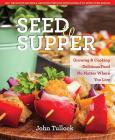 Seed to Supper: Growing and Cooking Great Food No Matter Where You Live--100+ Delicious Recipes & Growing Tips for Windowsills to Wide Open Spaces Cover Image