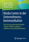 Media Center in Der Unternehmenskommunikation: Wie Sie Eine Professionelle Digitale Content-Plattform Aufbauen, Etablieren Und Nachhaltig Betreiben By Andreas Kohne, Marc J. Friedrich, Christine Siepe Cover Image