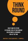 Think Round: How To Own The Future By Focusing 100% Of Your Company On Customers & Consumers 100% Of The Time By Martha R. Pease, Michael J. Campbell Cover Image