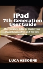 IPad 7th Generation User Guide: The Complete Guide to Master Your iPad 7th Generation and the New iPadOS 13 Cover Image