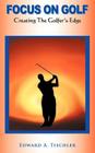 Focus on Golf: Creating the Golfer's Edge By Edward A. Tischler Cover Image