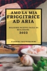 Amo La MIA Friggitrice Ad Aria 2022: Deliziose Ricette Facili Da Realizzare Cover Image