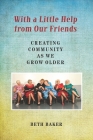 With a Little Help from Our Friends: Creating Community as We Grow Older By Beth Baker Cover Image