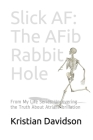 Slick AF: The AFib Rabbit Hole: From My Life Series: Uncovering the Truth About Atrial Fibrillation By Kristian Davidson Cover Image