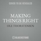 Making Things Right Lib/E: The Simple Philosophy of a Working Life By Ole Thorstensen, Sean Kinsella (Translator), Ulf Bjorklund (Read by) Cover Image