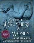 When The Drummers Were Women: A Spiritual History of Rhythm By Layne Redmond Cover Image