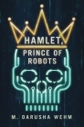 Hamlet, Prince of Robots By M. Darusha Wehm Cover Image
