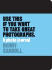Use This if You Want to Take Great Photographs: A Photo Journal By Henry Carroll Cover Image