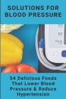 Solutions For Blood Pressure: 54 Delicious Foods That Lower Blood Pressure & Reduce Hypertension: Hearty Healthy Recipes Book By Grover Exilus Cover Image