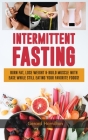 Intermittent Fasting: Burn Fat, Lose Weight And Build Muscle With Ease While Still Eating Your Favorite Foods! By Gerard Hamilton Cover Image