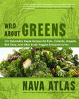 Wild about Greens: 125 Delectable Vegan Recipes for Kale, Collards, Arugula, BOK Choy, and Other Leafy Veggies Everyone Loves By Nava Atlas Cover Image