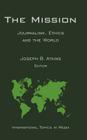 The Mission: Journalism, Ethics and the World (International Topics in Media) By Joseph B. Atkins (Editor) Cover Image