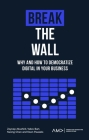 Break the Wall: Why and How to Democratize Digital in Your Business (American Marketing Association) By Zeynep Aksehirli, Yakov Bart, Kwong Chan Cover Image