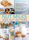Nut Milks and Nut Butters: Simple Ways to Make Great-Tasting Nut and Seed Products at Home By Catherine Atkinson Cover Image