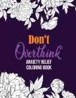 Don't Overthink Anxiety Relief Coloring Book: Anti Stress Beginner-Friendly Relaxing & Creative Art Activities, Quality Extra-Thick Perforated Paper T Cover Image