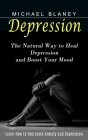 Depression: Learn How to Overcome Anxiety and Depression (The Natural Way to Heal Depression and Boost Your Mood) By Michael Blaney Cover Image