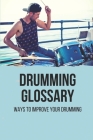Drumming Glossary: Ways To Improve Your Drumming: Essential Rhythms In Drumming By Truman Eraso Cover Image