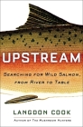 Upstream: Searching for Wild Salmon, from River to Table By Langdon Cook Cover Image