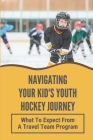 Navigating Your Kid's Youth Hockey Journey: What To Expect From A Travel Team Program: Youth Hockey In The U.S By Zachery Waltos Cover Image