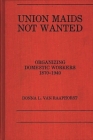 Union Maids Not Wanted: Organizing Domestic Workers 1870-1940 By D. L. Van Raaphorst Cover Image
