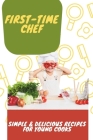 First-Time Chef: Simple & Delicious Recipes for Young Cooks Cover Image