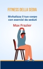 Fitness Della Sedia: Rivitalizza il tuo corpo con esercizi da seduti By Max Frazier Cover Image