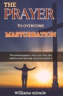 The Prayer to Overcome Masturbation: The principal guide to treat Lust, Porn, Sex Addiction and demolish the power behind it Cover Image
