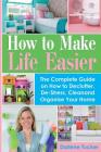 How to Make Life Easier: The Complete Guide on How to Declutter, De-Stress, Clean and Organize Your Home By Darlene Tucker Cover Image