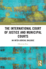 The International Court of Justice and Municipal Courts: An Inter-Judicial Dialogue (Routledge Research in International Law) By Oktawian Kuc Cover Image