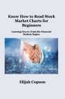 Know How to Read Stock Market Charts for Beginners: Learning How to Trade the Financial Markets Begins Cover Image