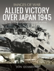 Allied Victory Over Japan 1945: Rare Photographs from Wartime Achieves (Images of War) Cover Image