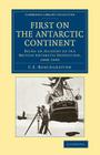 First on the Antarctic Continent: Being an Account of the British Antarctic Expedition, 1898-1900 (Cambridge Library Collection - Polar Exploration) By C. E. Borchgrevink Cover Image