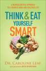 Think and Eat Yourself Smart: A Neuroscientific Approach to a Sharper Mind and Healthier Life By Caroline Leaf Cover Image