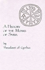 A History of the Monks of Syria by Theodoret of Cyrrhus: Volume 88 (Cistercian Studies #88) By Theodoret of Cyrrhus, R. M. Price (Translator) Cover Image