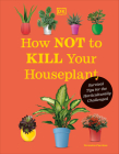 How Not to Kill Your Houseplant New Edition: Survival Tips for the Horticulturally Challenged Cover Image