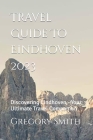 Travel Guide To Eindhoven 2023: Discovering Eindhoven - Your Ultimate Travel Companion Cover Image