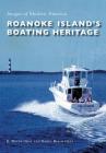 Roanoke Island's Boating Heritage (Images of Modern America) By R. Wayne Gray, Nancy Beach Gray Cover Image