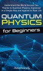 Quantum Physics for Beginners: Understand the World Around You Thanks to Quantum Physics, Explained in a Simple Way and Applied to Real Life Cover Image