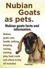 Nubian Goats as Pets. Nubian Goats Facts and Information. Nubian Goats Care, Health, Milking, Keeping, Raising, Training, Play, Food, Costs and Where By Elliott Lang Cover Image