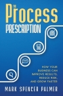 The Process Prescription: How Your Business Can Improve Results, Reduce Risk, and Grow Faster Cover Image