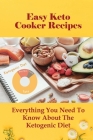 Easy Keto Cooker Recipes: Everything You Need To Know About The Ketogenic Diet: Ketogenic Diet For Weight Loss By Eli Wissmann Cover Image
