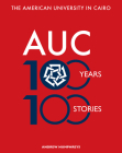 The American University in Cairo: 100 Years, 100 Stories By Andrew Humphreys, Gadi Farfour Cover Image