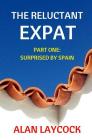 The Reluctant Expat: Part One - Surprised by Spain By Alan Laycock Cover Image