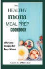 The Healthy Mom Meal Prep Cookbook: Effortless Recipes for Busy Moms Cover Image
